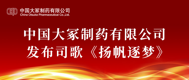 中国大冢制药有限公司发布司歌《扬帆逐梦》